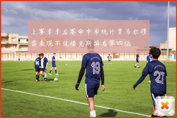 上赛季季后赛命中率统计贾马尔穆雷表现不佳福克斯排名第四低