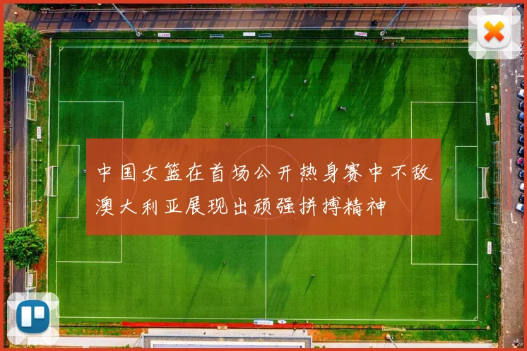 中国女篮在首场公开热身赛中不敌澳大利亚展现出顽强拼搏精神