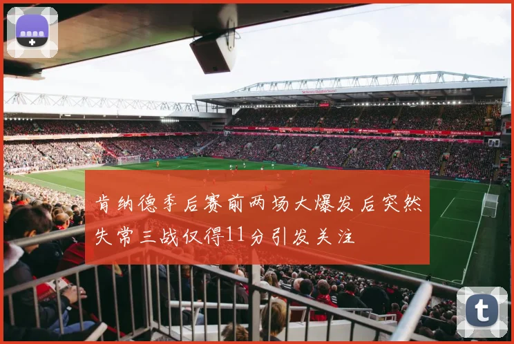 肯纳德季后赛前两场大爆发后突然失常三战仅得11分引发关注