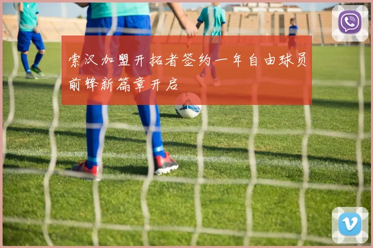 索汉加盟开拓者签约一年自由球员前锋新篇章开启