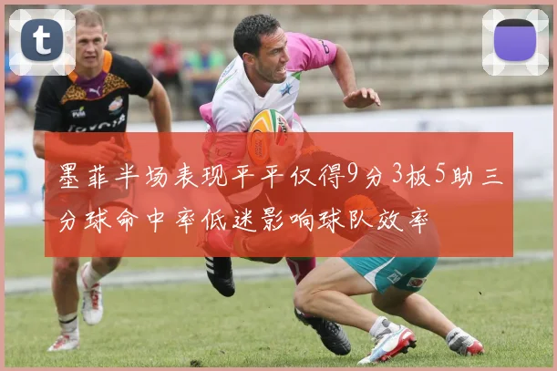 墨菲半场表现平平仅得9分3板5助三分球命中率低迷影响球队效率