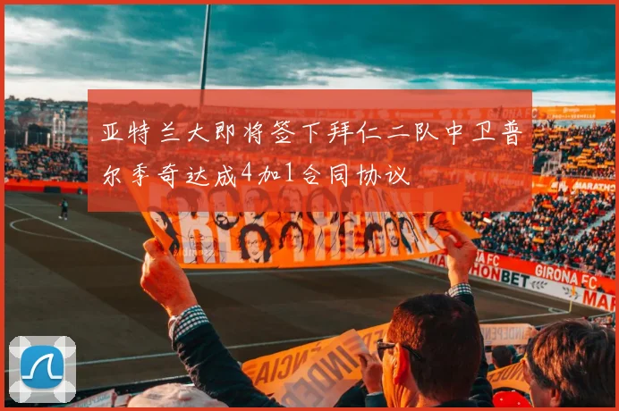 亚特兰大即将签下拜仁二队中卫普尔季奇达成4加1合同协议