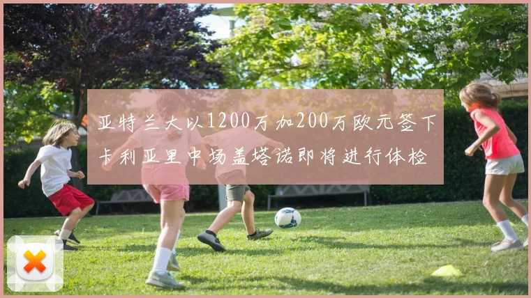 亚特兰大以1200万加200万欧元签下卡利亚里中场盖塔诺即将进行体检