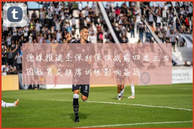 德媒报道圣保利保级战前四名主力因肠胃炎缺席训练影响备战