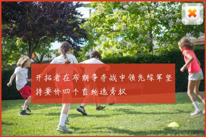 开拓者在布朗争夺战中领先绿军坚持要价四个首轮选秀权