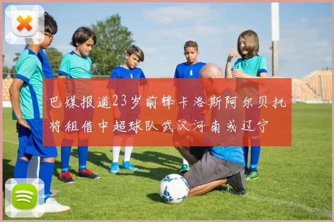 巴媒报道23岁前锋卡洛斯阿尔贝托将租借中超球队武汉河南或辽宁