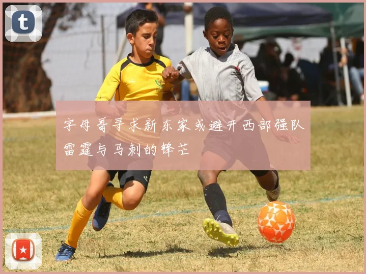 字母哥寻求新东家或避开西部强队雷霆与马刺的锋芒