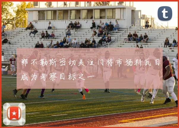 那不勒斯密切关注门将市场科瓦日成为考察目标之一
