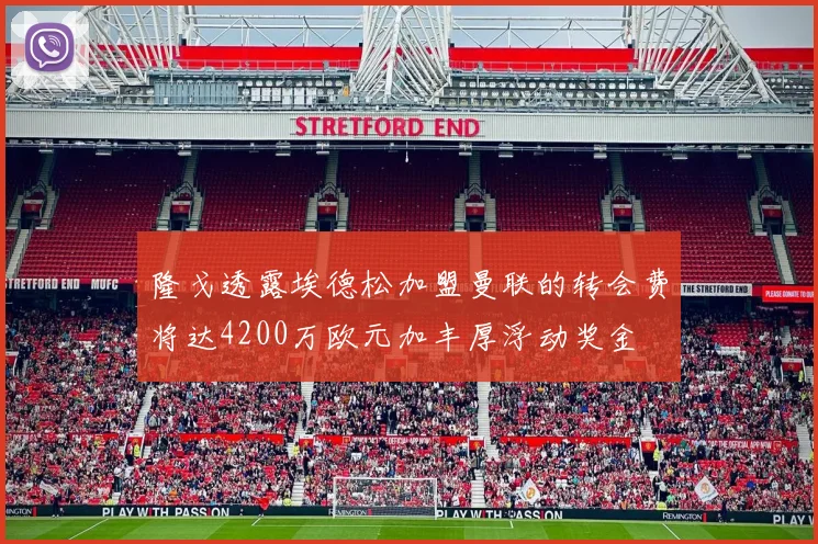 隆戈透露埃德松加盟曼联的转会费将达4200万欧元加丰厚浮动奖金