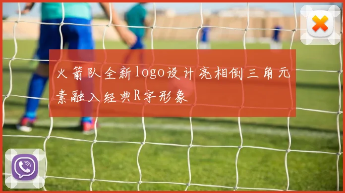 火箭队全新logo设计亮相倒三角元素融入经典R字形象