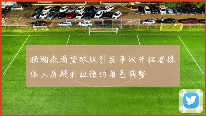 杨瀚森渴望球权引发争议开拓者媒体人质疑利拉德的角色调整