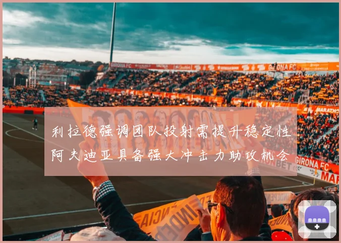 利拉德强调团队投射需提升稳定性阿夫迪亚具备强大冲击力助攻机会