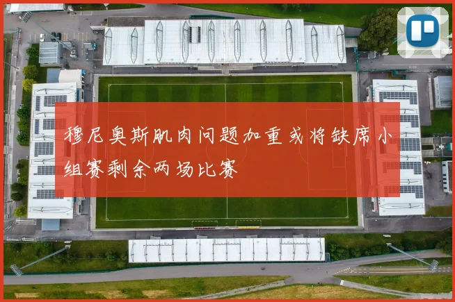 穆尼奥斯肌肉问题加重或将缺席小组赛剩余两场比赛