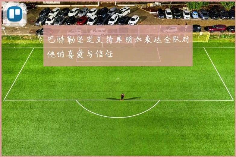 巴特勒坚定支持库明加表达全队对他的喜爱与信任