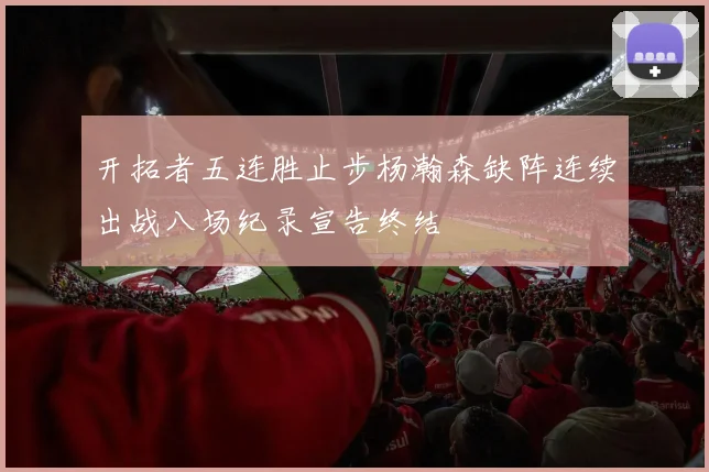 开拓者五连胜止步杨瀚森缺阵连续出战八场纪录宣告终结