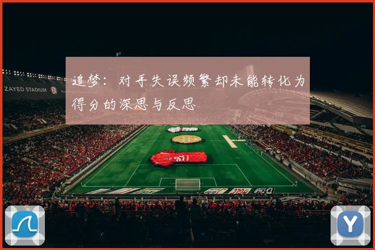 追梦：对手失误频繁却未能转化为得分的深思与反思