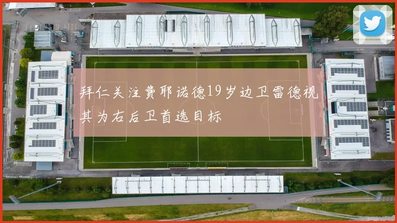 拜仁关注费耶诺德19岁边卫雷德视其为右后卫首选目标