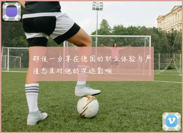 邵佳一分享在德国的职业体验与严谨态度对他的深远影响
