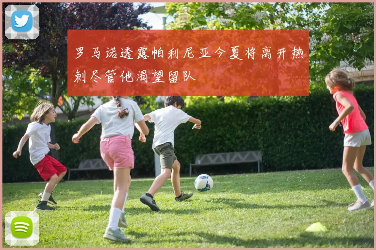 罗马诺透露帕利尼亚今夏将离开热刺尽管他渴望留队